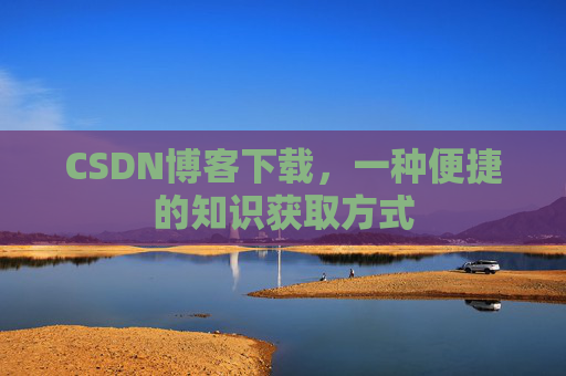 CSDN博客下载,一种便捷的知识获取方式